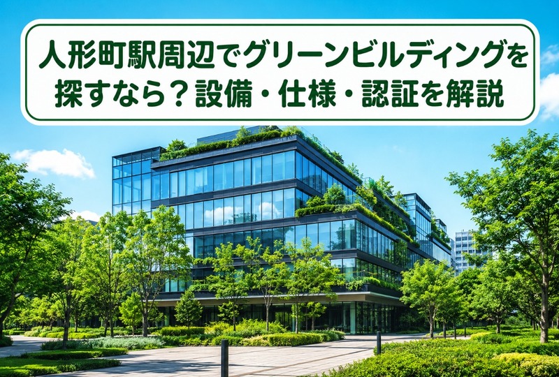 画像543：人形町駅周辺でグリーンビルディングを探すなら？設備・仕様・認証を解説